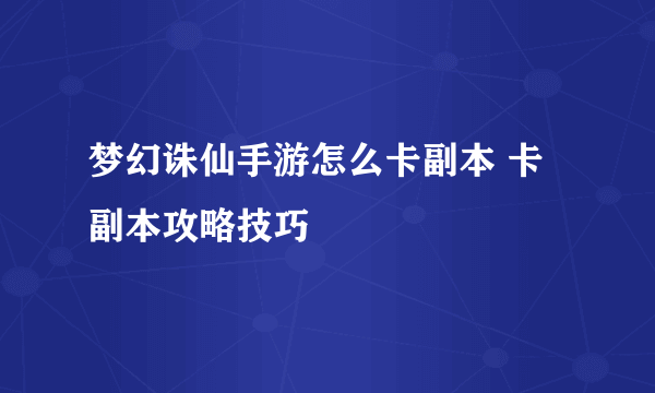 梦幻诛仙手游怎么卡副本 卡副本攻略技巧