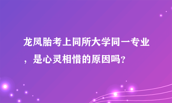龙凤胎考上同所大学同一专业，是心灵相惜的原因吗？