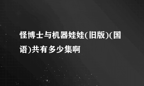 怪博士与机器娃娃(旧版)(国语)共有多少集啊