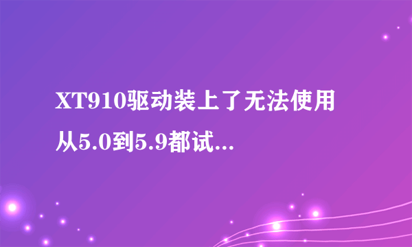 XT910驱动装上了无法使用 从5.0到5.9都试过了怎么就是不行了 4.04的系统