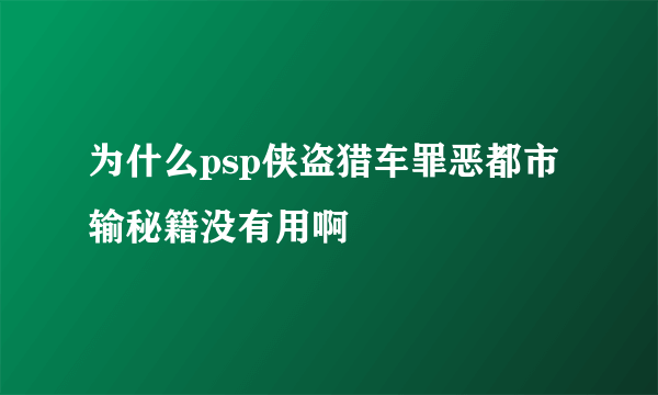为什么psp侠盗猎车罪恶都市输秘籍没有用啊
