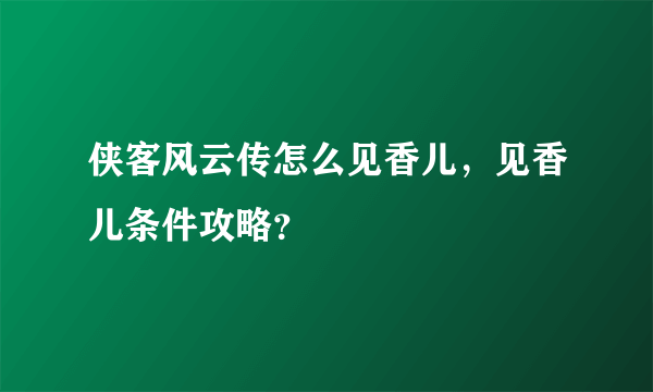 侠客风云传怎么见香儿，见香儿条件攻略？