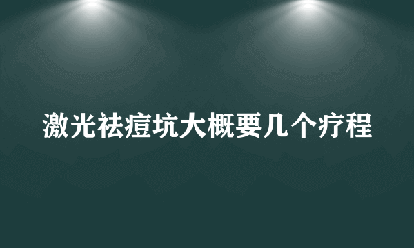激光祛痘坑大概要几个疗程