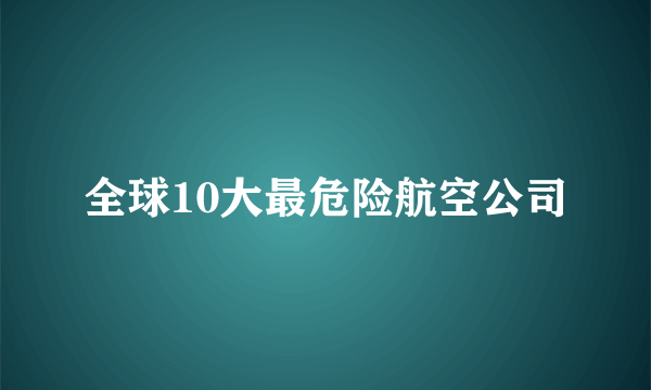 全球10大最危险航空公司
