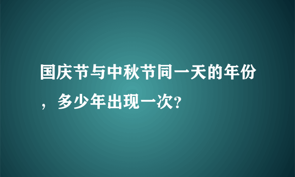 国庆节与中秋节同一天的年份，多少年出现一次？