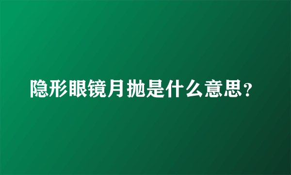 隐形眼镜月抛是什么意思？