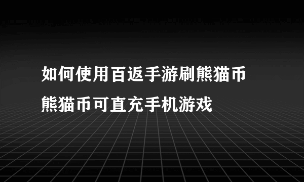 如何使用百返手游刷熊猫币 熊猫币可直充手机游戏