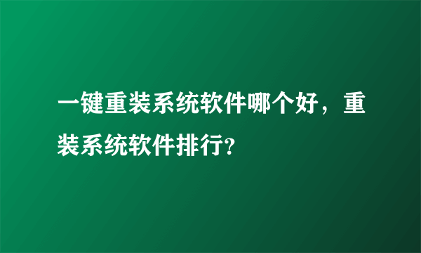 一键重装系统软件哪个好，重装系统软件排行？