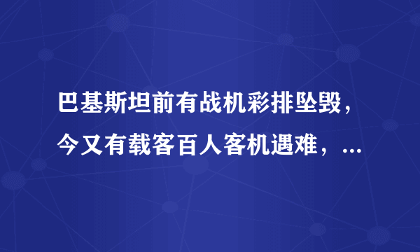 巴基斯坦前有战机彩排坠毁，今又有载客百人客机遇难，真是巧合？