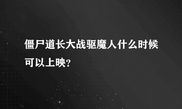 僵尸道长大战驱魔人什么时候可以上映？