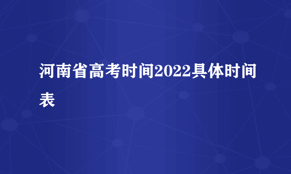 河南省高考时间2022具体时间表