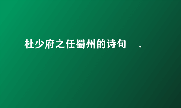 杜少府之任蜀州的诗句    .