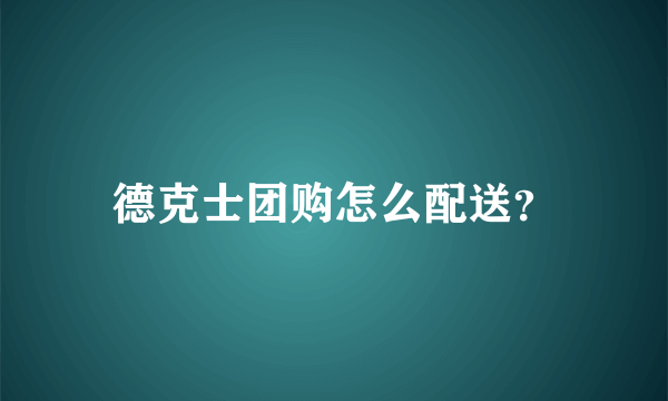 德克士团购怎么配送？