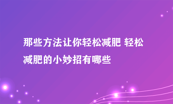 那些方法让你轻松减肥 轻松减肥的小妙招有哪些