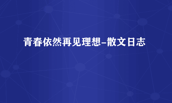 青春依然再见理想-散文日志