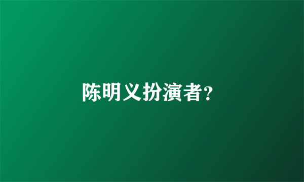 陈明义扮演者？
