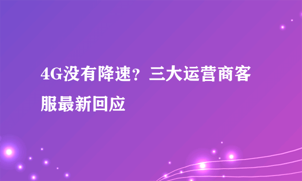 4G没有降速？三大运营商客服最新回应