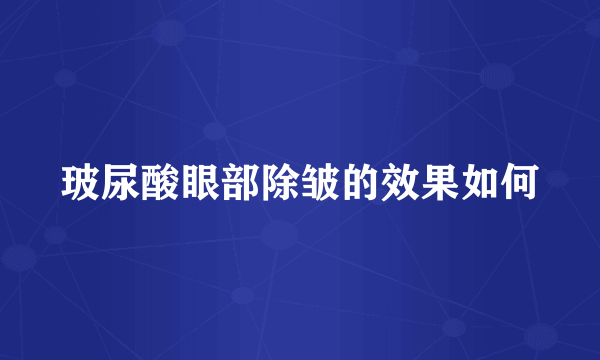 玻尿酸眼部除皱的效果如何