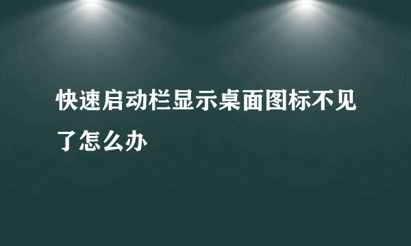 快速启动栏显示桌面图标不见了怎么办