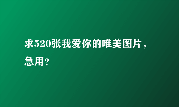 求520张我爱你的唯美图片，急用？