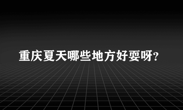 重庆夏天哪些地方好耍呀？