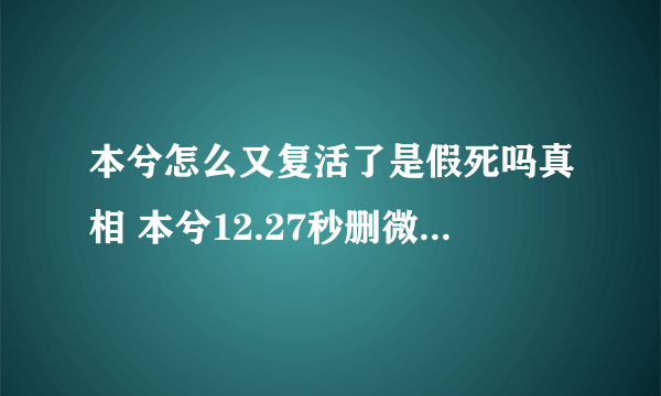 本兮怎么又复活了是假死吗真相 本兮12.27秒删微博我没死截图