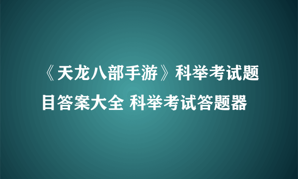 《天龙八部手游》科举考试题目答案大全 科举考试答题器