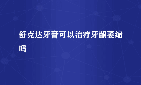 舒克达牙膏可以治疗牙龈萎缩吗
