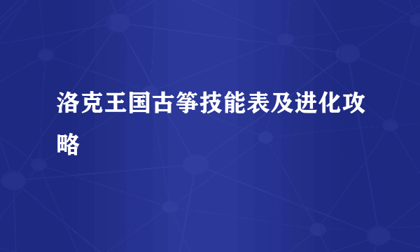 洛克王国古筝技能表及进化攻略