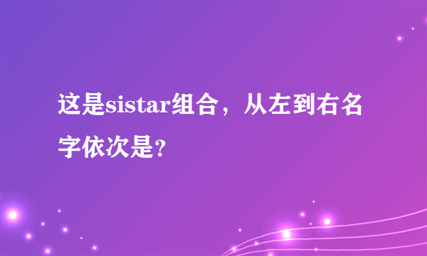 这是sistar组合，从左到右名字依次是？