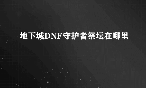 地下城DNF守护者祭坛在哪里