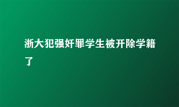 浙大犯强奸罪学生被开除学籍了