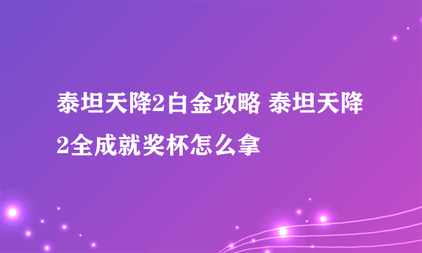 泰坦天降2白金攻略 泰坦天降2全成就奖杯怎么拿