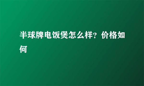半球牌电饭煲怎么样？价格如何