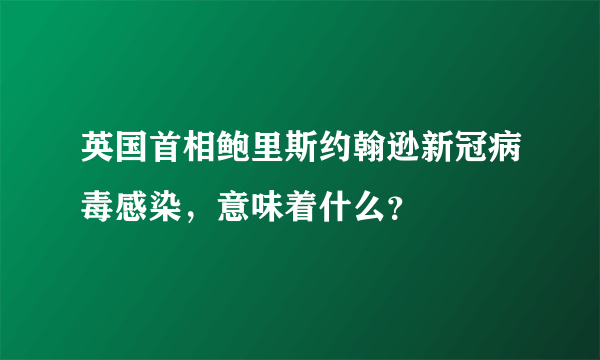 英国首相鲍里斯约翰逊新冠病毒感染，意味着什么？