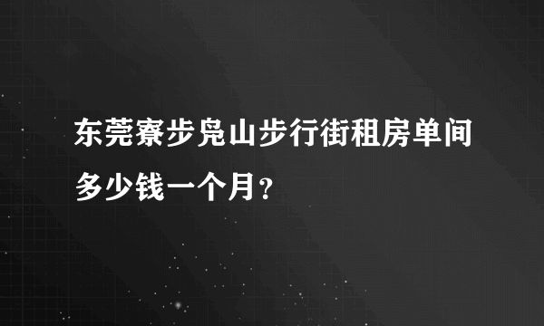 东莞寮步凫山步行街租房单间多少钱一个月？