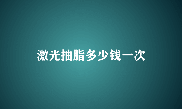 激光抽脂多少钱一次