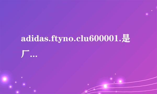 adidas.ftyno.clu600001.是厂名吗？是在中国生产的吗？