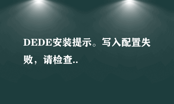 DEDE安装提示。写入配置失败，请检查..