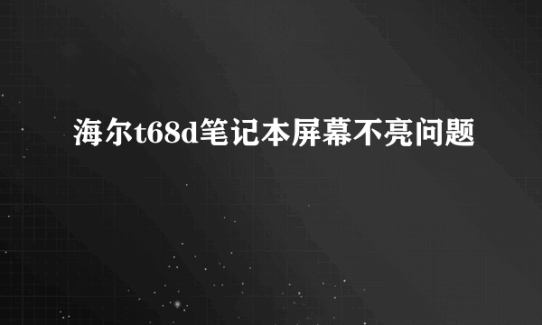 海尔t68d笔记本屏幕不亮问题