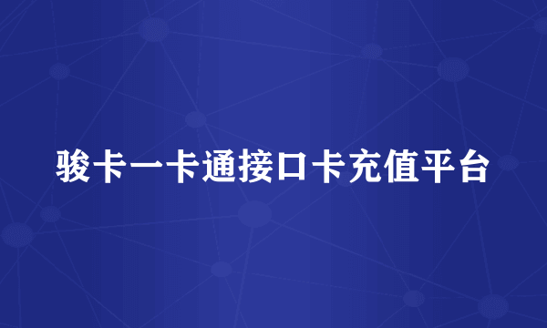 骏卡一卡通接口卡充值平台