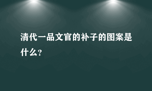 清代一品文官的补子的图案是什么？