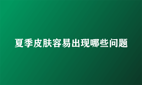 夏季皮肤容易出现哪些问题