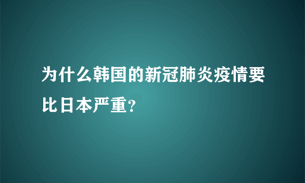 为什么韩国的新冠肺炎疫情要比日本严重？