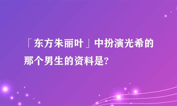 「东方朱丽叶」中扮演光希的那个男生的资料是?