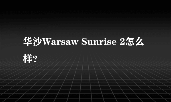 华沙Warsaw Sunrise 2怎么样？