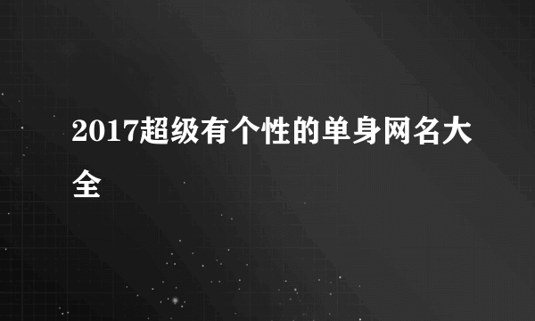 2017超级有个性的单身网名大全