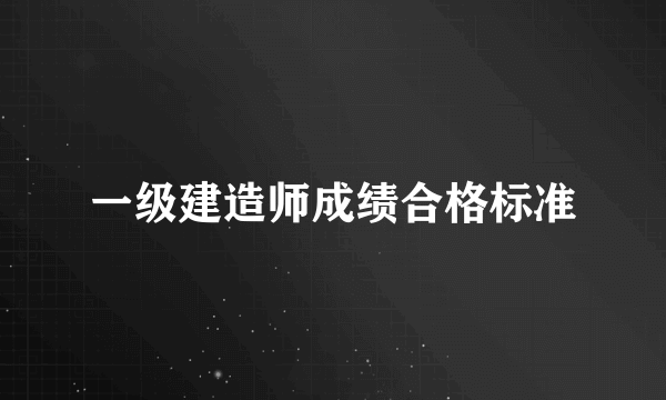 一级建造师成绩合格标准