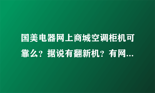国美电器网上商城空调柜机可靠么？据说有翻新机？有网购家电的朋友说一下经验，小弟在这先谢过了