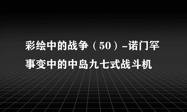 彩绘中的战争（50）-诺门罕事变中的中岛九七式战斗机